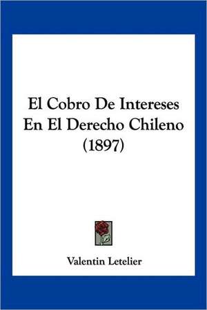 El Cobro De Intereses En El Derecho Chileno (1897) de Valentin Letelier