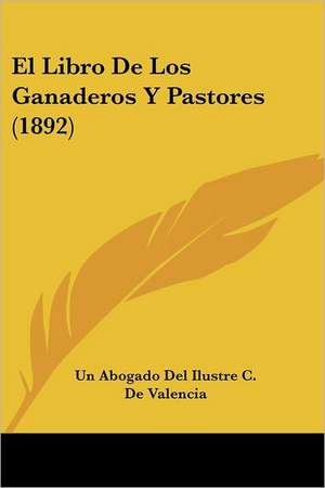 El Libro De Los Ganaderos Y Pastores (1892) de Un Abogado Del Ilustre C. De Valencia