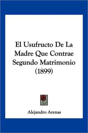 El Usufructo De La Madre Que Contrae Segundo Matrimonio (1899) de Alejandro Arenas