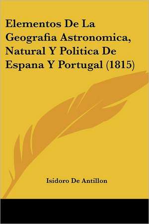 Elementos De La Geografia Astronomica, Natural Y Politica De Espana Y Portugal (1815) de Isidoro De Antillon