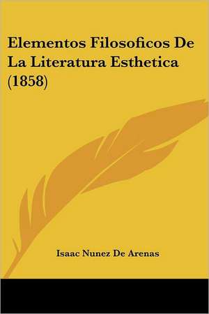 Elementos Filosoficos De La Literatura Esthetica (1858) de Isaac Nunez De Arenas