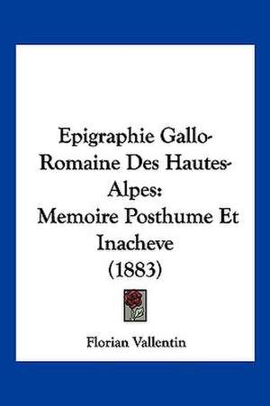 Epigraphie Gallo-Romaine Des Hautes-Alpes de Florian Vallentin