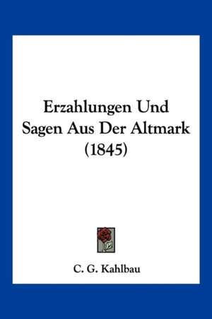 Erzahlungen Und Sagen Aus Der Altmark (1845) de C. G. Kahlbau