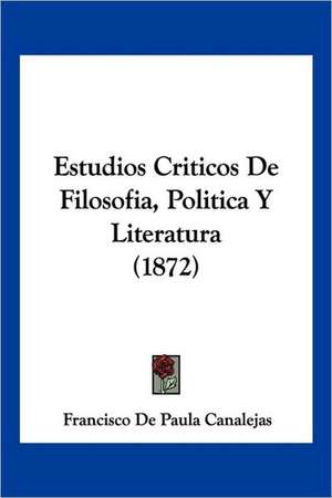 Estudios Criticos De Filosofia, Politica Y Literatura (1872) de Francisco De Paula Canalejas