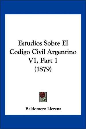 Estudios Sobre El Codigo Civil Argentino V1, Part 1 (1879) de Baldomero Llerena