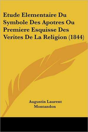 Etude Elementaire Du Symbole Des Apotres Ou Premiere Esquisse Des Verites De La Religion (1844) de Augustin Laurent Montandon