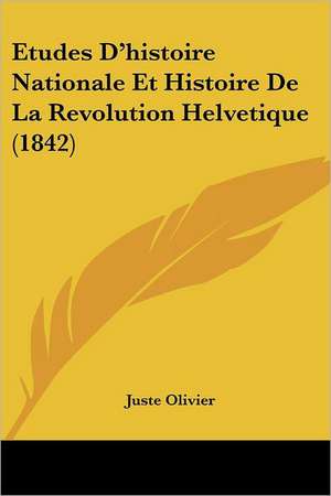 Etudes D'histoire Nationale Et Histoire De La Revolution Helvetique (1842) de Juste Olivier