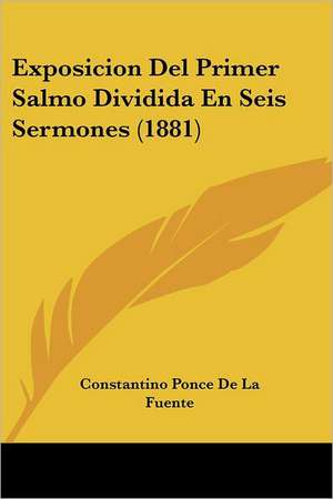 Exposicion Del Primer Salmo Dividida En Seis Sermones (1881) de Constantino Ponce De La Fuente