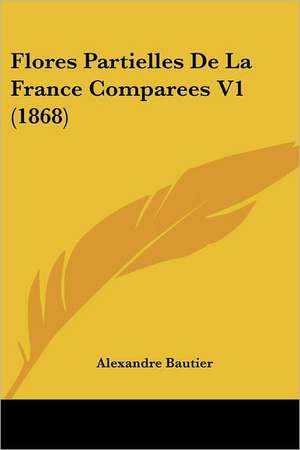 Flores Partielles De La France Comparees V1 (1868) de Alexandre Bautier