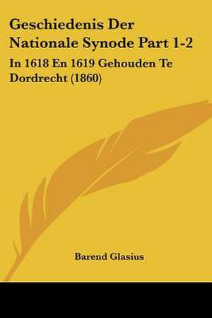 Geschiedenis Der Nationale Synode Part 1-2 de Barend Glasius