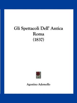 Gli Spettacoli Dell' Antica Roma (1837) de Agostino Ademollo