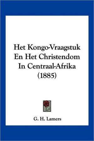 Het Kongo-Vraagstuk En Het Christendom In Centraal-Afrika (1885) de G. H. Lamers