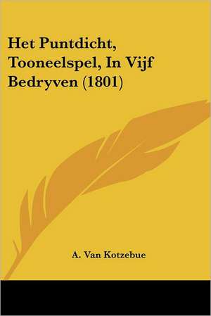 Het Puntdicht, Tooneelspel, In Vijf Bedryven (1801) de A. Van Kotzebue