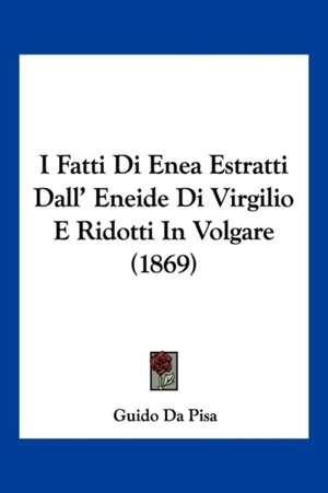 I Fatti Di Enea Estratti Dall' Eneide Di Virgilio E Ridotti In Volgare (1869) de Guido Da Pisa