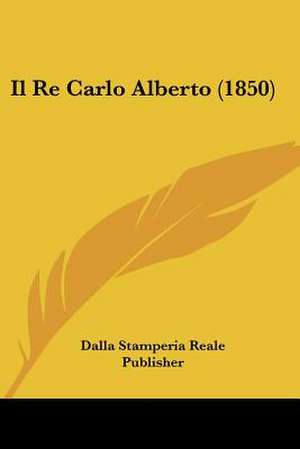 Il Re Carlo Alberto (1850) de Dalla Stamperia Reale Publisher