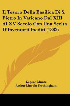 Il Tesoro Della Basilica Di S. Pietro In Vaticano Dal XIII Al XV Secolo Con Una Scelta D'Inventarii Inediti (1883) de Eugene Muntz