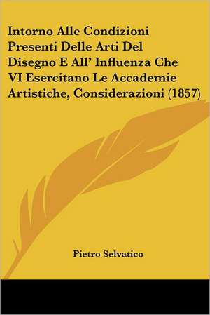 Intorno Alle Condizioni Presenti Delle Arti Del Disegno E All' Influenza Che VI Esercitano Le Accademie Artistiche, Considerazioni (1857) de Pietro Selvatico