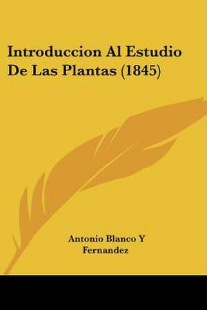 Introduccion Al Estudio De Las Plantas (1845) de Antonio Blanco Y Fernandez