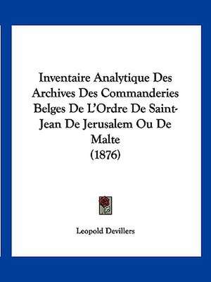 Inventaire Analytique Des Archives Des Commanderies Belges De L'Ordre De Saint-Jean De Jerusalem Ou De Malte (1876) de Leopold Devillers