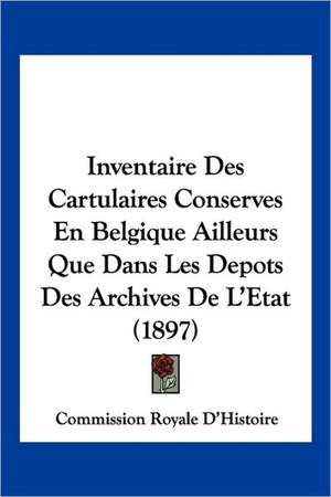 Inventaire Des Cartulaires Conserves En Belgique Ailleurs Que Dans Les Depots Des Archives De L'Etat (1897) de Commission Royale D'Histoire