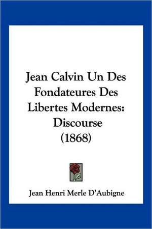 Jean Calvin Un Des Fondateures Des Libertes Modernes de Jean Henri Merle D'Aubigne