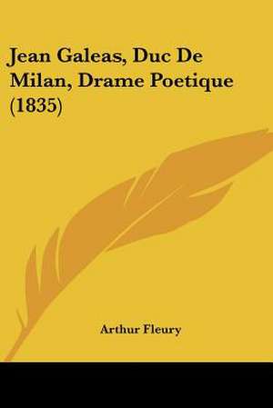 Jean Galeas, Duc De Milan, Drame Poetique (1835) de Arthur Fleury