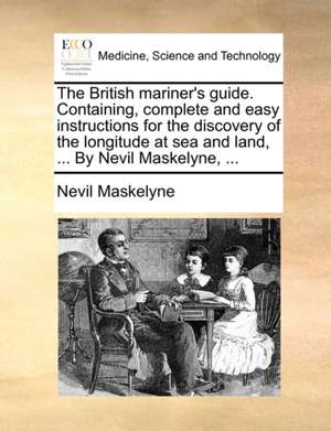 The British mariner's guide. Containing, complete and easy instructions for the discovery of the longitude at sea and land, ... By Nevil Maskelyne, ... de Nevil Maskelyne