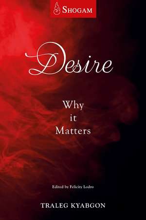 Desire: Why It Matters de Traleg Kyabgon Rinpoche IX