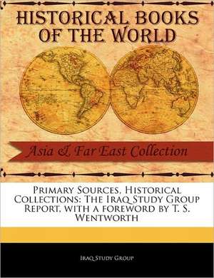 Primary Sources, Historical Collections: The Iraq Study Group Report, with a Foreword by T. S. Wentworth de Iraq Study Group