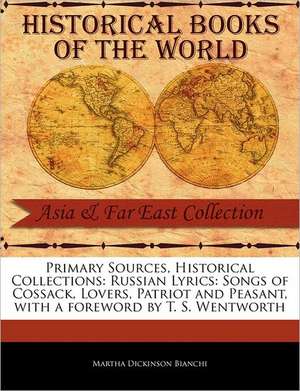 Primary Sources, Historical Collections: Songs of Cossack, Lovers, Patriot and Peasant, with a Foreword by T. S. Wentworth de Martha Dickinson Bianchi