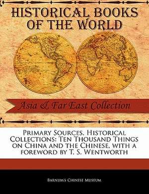 Primary Sources, Historical Collections: Ten Thousand Things on China and the Chinese, with a Foreword by T. S. Wentworth de Barnum's Chinese Museum