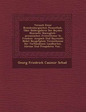 Versuch Einer Brandenburgischen Pinacothek, Oder Bildergallerie Der Beyden Nunmehr Koeniglich-Preussischen F Rstenth Mer in Franken: Anspach Und Bayre de Georg Friedrich Casimir Schad