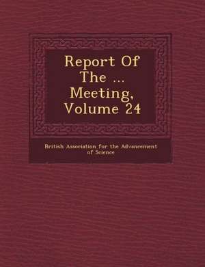 Report of the ... Meeting, Volume 24 de British Association for the Advancement