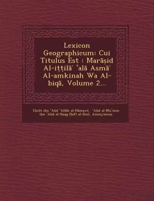 Lexicon Geographicum: Cui Titulus Est: Mar Id Al-I Il Al ASM Al-Amkinah Wa Al-Biq, Volume 2... de Y. C. T. Ibn