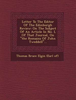 Letter to the Editor of the Edinburgh Review: On the Subject of an Article in No. L of That Journal, on the Remains of John Tweddell... de Thomas Bruce Elgin