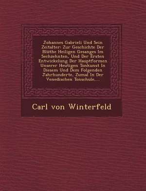 Johannes Gabrieli Und Sein Zeitalter: Zur Geschichte Der Bluthe Heiligen Gesanges Im Sechzehnten, Und Der Ersten Entwickelung Der Hauptformen Unserer de Carl Von Winterfeld