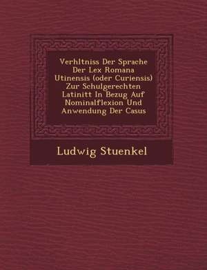 Verh Ltniss Der Sprache Der Lex Romana Utinensis (Oder Curiensis) Zur Schulgerechten Latinit T in Bezug Auf Nominalflexion Und Anwendung Der Casus de Ludwig Stuenkel