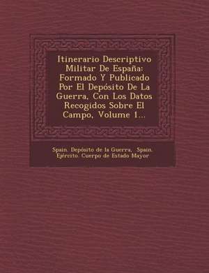 Itinerario Descriptivo Militar de Espana: Formado y Publicado Por El Deposito de La Guerra, Con Los Datos Recogidos Sobre El Campo, Volume 1... de Spain Deposito De La Guerra