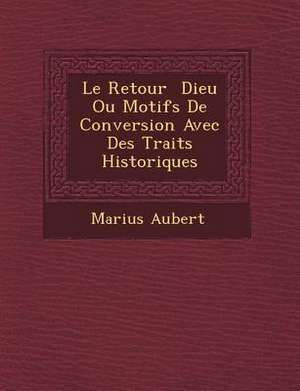 Le Retour Dieu Ou Motifs de Conversion Avec Des Traits Historiques de Marius Aubert