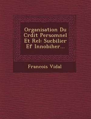 Organisation Du Cr Dit Persomnel Et R El: Sucbilier Ef Innobiher... de Francois Vidal