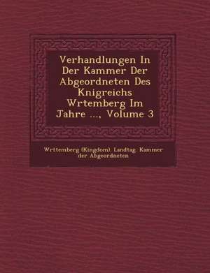 Verhandlungen in Der Kammer Der Abgeordneten Des K Nigreichs W Rtemberg Im Jahre ..., Volume 3 de W. Rttemberg (Kingdom) Landtag Kammer