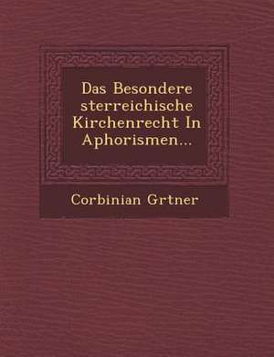 Das Besondere Sterreichische Kirchenrecht in Aphorismen... de Corbinian G. Rtner