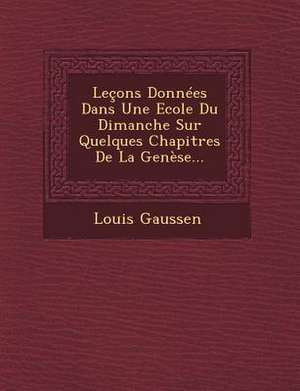 Lecons Donnees Dans Une Ecole Du Dimanche Sur Quelques Chapitres de La Genese... de Louis Gaussen