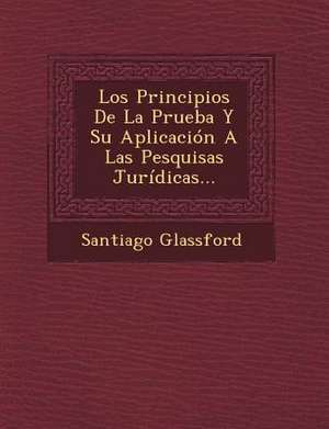 Los Principios De La Prueba Y Su Aplicación A Las Pesquisas Jurídicas... de Santiago Glassford