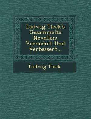 Ludwig Tieck's Gesammelte Novellen: Vermehrt Und Verbessert... de Ludwig Tieck