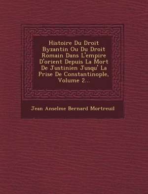 Histoire Du Droit Byzantin Ou Du Droit Romain Dans L'empire D'orient Depuis La Mort De Justinien Jusqu'&#65533; La Prise De Constantinople, Volume 2.. de Jean Anselme Bernard Mortreuil