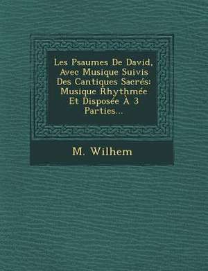 Les Psaumes De David, Avec Musique Suivis Des Cantiques Sacrés: Musique Rhythmée Et Disposée À 3 Parties... de M. Wilhem