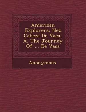 American Explorers: N EZ Cabeza de Vaca, A. the Journey of ... de Vaca de Anonymous