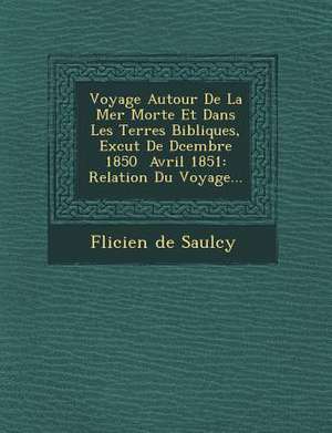 Voyage Autour de La Mer Morte Et Dans Les Terres Bibliques, Ex Cut de D Cembre 1850 Avril 1851: Relation Du Voyage... de Felicien De Saulcy