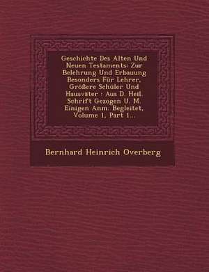 Geschichte Des Alten Und Neuen Testaments: Zur Belehrung Und Erbauung Besonders Für Lehrer, Größere Schüler Und Hausväter: Aus D. Heil. Schrift Gezoge de Bernhard Heinrich Overberg